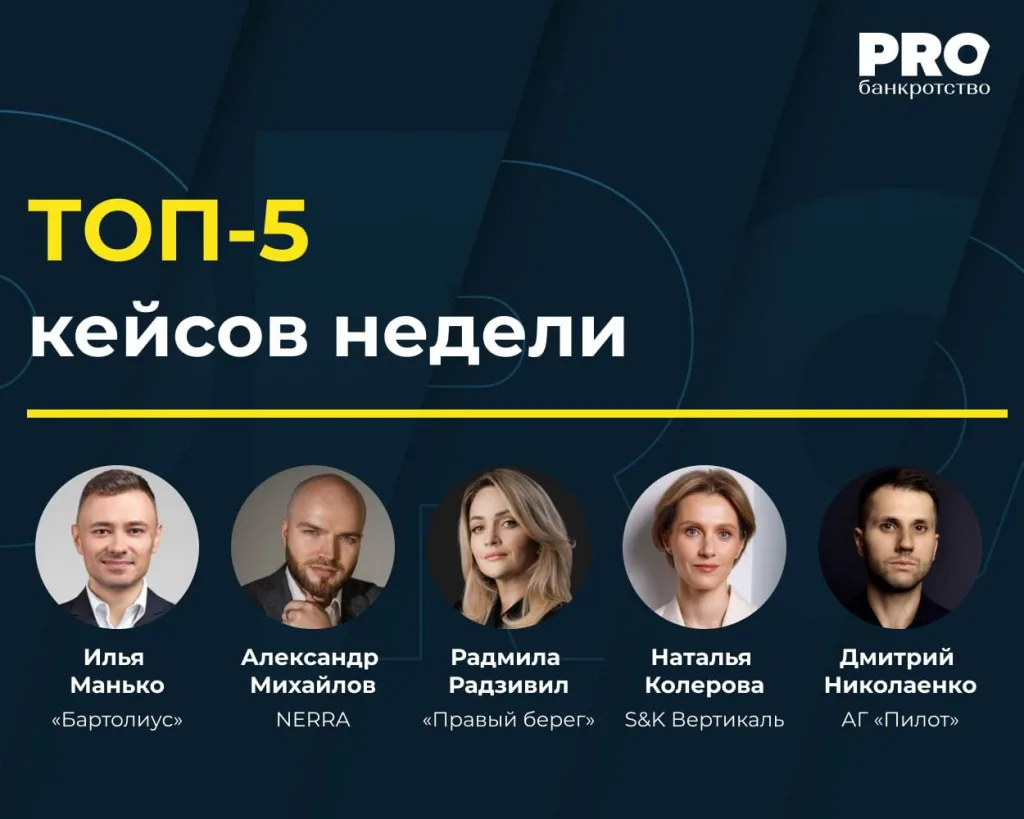 ПРО банкротство: ТОП-5 кейсов недели — Илья Манько («Бартолиус»), Александр Михайлов (NERRA), Радмила Радзивил («Правый берег»), Наталья Колерова (S&K Вертикаль), Дмитрий Николаенко (АГ «Пилот»)